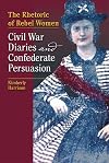The Rhetoric of Rebel Women: Civil War Diaries and Confederate Persuasion (Studies in Rhetorics and Feminisms)