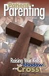 Patient Parenting: Raising Your Kids in the Shadow of the Cross
