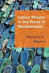 Latinx Theater in the Times of Neoliberalism (Performance Works)