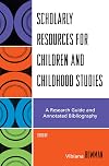 Scholarly Resources for Children and Childhood Studies: A Research Guide and Annotated Bibliography