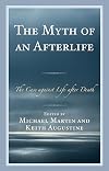The Myth of an Afterlife: The Case against Life After Death