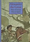 Alexander the Great : Man of Action, Man of Spirit