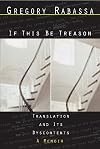If This Be Treason: Translation and Its Dyscontents, A Memoir
