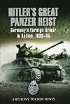 Hitler's Great Panzer Heist: Germany's Foreign Armor in Action, 1939-45