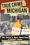 True Crime: Michigan: The State's Most Notorious Criminal Cases