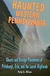 Haunted Western Pennsylvania: Ghosts & Strange Phenomena of Pittsburgh, Erie, and the Laurel Highlands (Haunted Series)