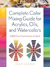 Complete Color Mixing Guide for Acrylics, Oils, and Watercolors: 2,400 Color Combinations for Each