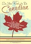 So, You Want to Be Canadian: All About the Most Fascinating People in the World and the Magical Place They Call Home