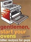 Gentlemen, Start Your Ovens: Killer Recipes for Guys