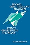 Beyond Objectivism and Relativism: Science, Hermeneutics, and Praxis