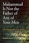 Muhammad Is Not the Father of Any of Your Men: The Making of the Last Prophet
