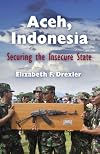 Aceh, Indonesia: Securing the Insecure State (The Ethnography of Political Violence)