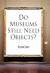 Do Museums Still Need Objects? (The Arts and Intellectual Life in Modern America)
