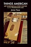 Things American: Art Museums and Civic Culture in the Progressive Era (The Arts and Intellectual Life in Modern America)