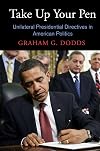 Take Up Your Pen: Unilateral Presidential Directives in American Politics (Democracy, Citizenship, and Constitutionalism)