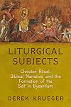 Liturgical Subjects: Christian Ritual, Biblical Narrative, and the Formation of the Self in Byzantium (Divinations: Rereading Late Ancient Religion)