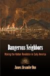 Dangerous Neighbors: Making the Haitian Revolution in Early America