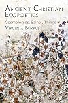 Ancient Christian Ecopoetics: Cosmologies, Saints, Things (Divinations: Rereading Late Ancient Religion)