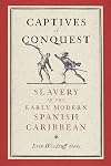 Captives of Conquest: Slavery in the Early Modern Spanish Caribbean (The Early Modern Americas)