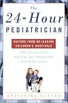 The 24-Hour Pediatrician: Doctors from 80 leading children's hospitals offer parents their best tips for making kids feel better faster