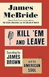 Kill 'Em and Leave: Searching for James Brown and the American Soul