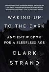 Waking Up to the Dark: Ancient Wisdom for a Sleepless Age