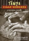 Tampa Cigar Workers: A Pictorial History