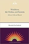 Worldview, the Orichas, and Santeria: Africa to Cuba and Beyond