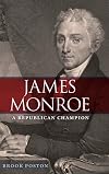 James Monroe: A Republican Champion
