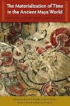 The Materialization of Time in the Ancient Maya World: Mythic History and Ritual Order (Maya Studies)