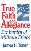 True Faith And Allegiance: The Burden of Military Ethics