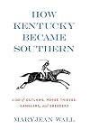 How Kentucky Became Southern: A Tale of Outlaws, Horse Thieves, Gamblers, and Breeders (Topics in Kentucky History)