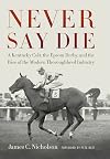 Never Say Die: A Kentucky Colt, the Epsom Derby, and the Rise of the Modern Thoroughbred Industry