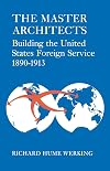 The master architects : building the United States Foreign Service, 1890-1913