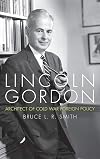 Lincoln Gordon: Architect of Cold War Foreign Policy (Studies In Conflict Diplomacy Peace)
