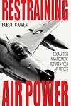 Restraining Air Power: Escalation Management between Peer Air Forces (Aviation and Air Power)