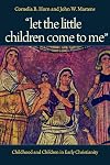 "Let the Little Children Come to Me": Childhood and Children in Early Christianity