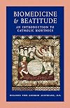 Biomedicine and Beatitude: An Introduction to Catholic Bioethics (Catholic Moral Thought)