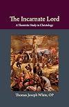 The Incarnate Lord: A Thomistic Study in Christology (Thomistic Ressourcement Series)