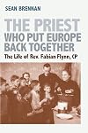 The Priest Who Put Europe Back Together: The Life of Father Fabian Flynn, CP
