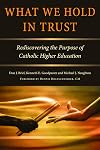 What we hold in trust : rediscovering the purpose of Catholic higher education