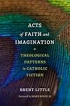 Acts of Faith and Imagination: Theological Patterns in Catholic Fiction