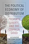 The Political Economy of Distributism: Property, Liberty, and the Common Good (Thomistic Ressourcement Series)