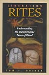 Liberating Rites: Understanding the Transformative Power of Ritual - Tom F. Driver