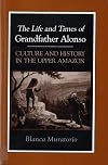 The Life and Times of Grandfather Alonso: Culture and History in the Upper Amazon
