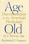 Age Discrimination in the American Workplace: Old at a Young Age