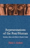 Representations of the Post/Human: Monsters, Aliens and Others in Popular Culture