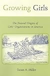 Growing Girls: The Natural Origins of Girls' Organizations in America (Rutgers Series in Childhood Studies)