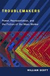 Troublemakers: Power, Representation, and the Fiction of the Mass Worker (The American Literatures Initiative)