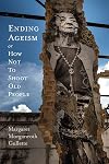 Ending Ageism, or How Not to Shoot Old People (Global Perspectives on Aging)